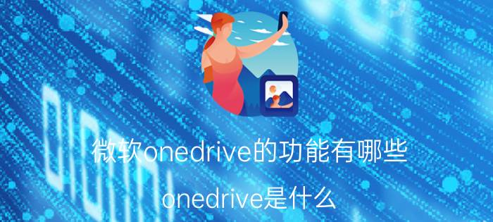 微软onedrive的功能有哪些 onedrive是什么？